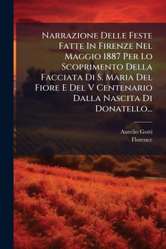 Narrazione Delle Feste Fatte In Firenze Nel Maggio 1887 Per Lo Scoprimento Della Facciata Di S. Maria Del Fiore E Del V Centenario Dalla Nascita Di Donatello... - Gotti, Aurelio; (Italy), Florence Narrazione Delle Feste Fatte In Firenze Nel Maggio 1887 Per Lo Scoprimento Della Facciata Di S. Maria Del Fiore E Del V Centenario Dalla Nascita Di Donatello... - Gotti, Aurelio; (Italy), Florence