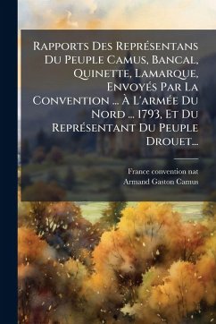 Rapports Des ReprÃ(c)sentans Du Peuple Camus, Bancal, Quinette, Lamarque, EnvoyÃ(c)s Par La Convention ... Ã€ L'armÃ(c)e Du Nord ... 1793, Et Du ReprÃ(c)sentant Du Peuple Drouet... - Nat, France Convention