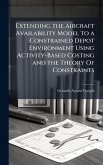 Extending the Aircraft Availability Model to a Constrained Depot Environment Using Activity-Based Costing and the Theory Of Constraints Extending the Aircraft Availability Model to a Constrained Depot Environment Using Activity-Based Costing and the Theory Of Constraints