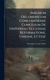 Magnum Oecumenicum Constantiense Concilium De Universali Ecclesiae Reformatione, Unione, Et Fide