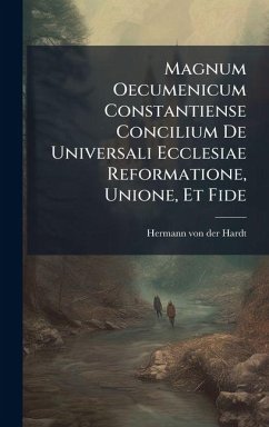 Magnum Oecumenicum Constantiense Concilium De Universali Ecclesiae Reformatione, Unione, Et Fide Magnum Oecumenicum Constantiense Concilium De Universali Ecclesiae Reformatione, Unione, Et Fide