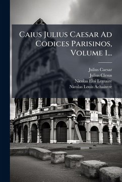 Cover Caius Julius Caesar Ad Codices Parisinos, Volume 1...