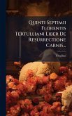 Quinti Septimii Florentis Tertulliani Liber De Resurrectione Carnis...