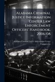 Alabama Criminal Justice Information Center Law Enforcement Officers' Handbook, 2006/08 Alabama Criminal Justice Information Center Law Enforcement Officers' Handbook, 2006/08