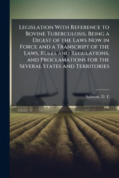 Cover Legislation With Reference to Bovine Tuberculosis, Being a Digest of the Laws Now in Force and a Transcript of the Laws, Rules and Regulations, and Proclamations for the Several States and Territories