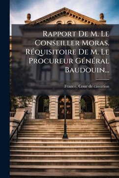 Cover Rapport De M. Le Conseiller Moras. RÃ(c)quisitoire De M. Le Procureur GÃ(c)nÃ(c)ral Baudouin...