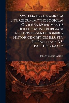 Systema Brahmanicum Liturgicum Mythologicum Civile Ex Monumentis Indicis Musei Borgiani Velitris Dissertationibus Historice-criticis Illustr. Fr. Paullinus A S. Bartholomaeo - Werdin, Johann Philipp Systema Brahmanicum Liturgicum Mythologicum Civile Ex Monumentis Indicis Musei Borgiani Velitris Dissertationibus Historice-criticis Illustr. Fr. Paullinus A S. Bartholomaeo - Werdin, Johann Philipp