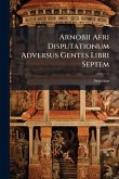 Arnobii Afri Disputationum Adversus Gentes Libri Septem