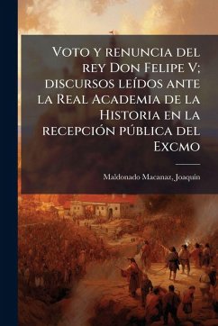 Cover Voto y renuncia del rey Don Felipe V; discursos leÃ-dos ante la Real Academia de la Historia en la recepciÃ3n pÃ°blica del Excmo