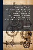 Practical Points, Questions and Answers; a Hand Book for Stationary, Locomotive and Marine Engineers, Firemen, Electricians, Motormen and Machinists Practical Points, Questions and Answers; a Hand Book for Stationary, Locomotive and Marine Engineers, Firemen, Electricians, Motormen and Machinists