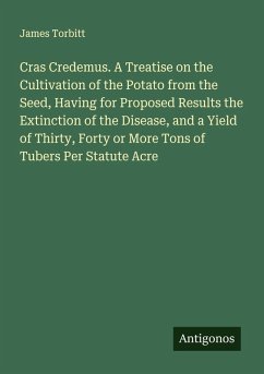 Cover Cras Credemus. A Treatise on the Cultivation of the Potato from the Seed, Having for Proposed Results the Extinction of the Disease, and a Yield of Thirty, Forty or More Tons of Tubers Per Statute Acre