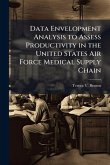 Data Envelopment Analysis to Assess Productivity in the United States Air Force Medical Supply Chain Data Envelopment Analysis to Assess Productivity in the United States Air Force Medical Supply Chain
