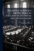 The Office of Justice of the Peace in England in Its Origin and Development The Office of Justice of the Peace in England in Its Origin and Development