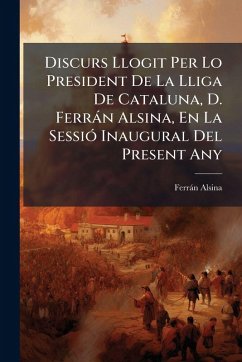 Discurs Llogit Per Lo President De La Lliga De Cataluna, D. Ferràn Alsina, En La SessiÃ3 Inaugural Del Present Any - Alsina, Ferràn Discurs Llogit Per Lo President De La Lliga De Cataluna, D. Ferràn Alsina, En La SessiÃ3 Inaugural Del Present Any - Alsina, Ferràn