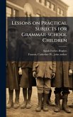 Lessons on Practical Subjects for Grammar-school Children Lessons on Practical Subjects for Grammar-school Children