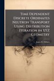 Time Dependent Discrete Ordinates Neutron Transport Using Distribution Iteration in XYZ Geometry Time Dependent Discrete Ordinates Neutron Transport Using Distribution Iteration in XYZ Geometry
