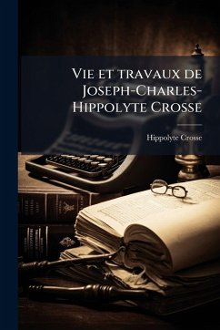 Vie et travaux de Joseph-Charles-Hippolyte Crosse - Crosse, Hippolyte