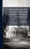 A Discourse On The Life And Character Of The Rev. Charles Follen, Ll.d. A Discourse On The Life And Character Of The Rev. Charles Follen, Ll.d.