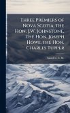 Three Premiers of Nova Scotia, the Hon. J.W. Johnstone, the Hon. Joseph Howe, the Hon. Charles Tupper