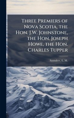 Cover Three Premiers of Nova Scotia, the Hon. J.W. Johnstone, the Hon. Joseph Howe, the Hon. Charles Tupper