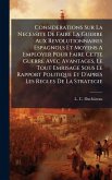 Considerations Sur La Necessite De Faire La Guerre Aux Revolutionnaires Espagnols Et Moyens A Employer Pour Faire Cette Guerre Avec Avantages, Le Tout Emrisage Sous Le Rapport Politique Et D'apres Les Regles De La Strategie Considerations Sur La Necessite De Faire La Guerre Aux Revolutionnaires Espagnols Et Moyens A Employer Pour Faire Cette Guerre Avec Avantages, Le Tout Emrisage Sous Le Rapport Politique Et D'apres Les Regles De La Strategie