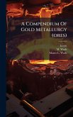 A Compendium Of Gold Metallurgy (ores) A Compendium Of Gold Metallurgy (ores)