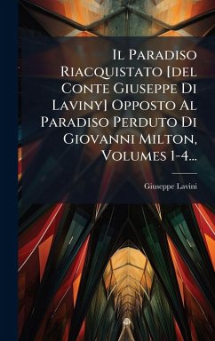 Cover Il Paradiso Riacquistato [del Conte Giuseppe Di Laviny] Opposto Al Paradiso Perduto Di Giovanni Milton, Volumes 1-4...
