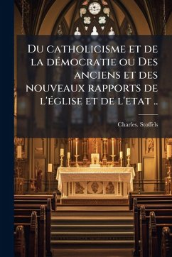 Du catholicisme et de la deÌ mocratie ou Des anciens et des nouveaux rapports de l'eÌ glise et de l'etat .. - Stoffels, Charles