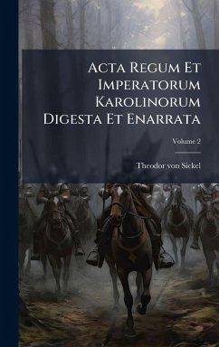 Acta Regum Et Imperatorum Karolinorum Digesta Et Enarrata Cover Acta Regum Et Imperatorum Karolinorum Digesta Et Enarrata