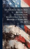 An Address Delivered Before The Washington Benevolent Society, Brimfield, February 22., 1813 An Address Delivered Before The Washington Benevolent Society, Brimfield, February 22., 1813