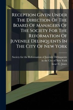 Reception Given Under The Direction Of The Board Of Managers Of The Society For The Reformation Of Juvenile Delinquents In The City Of New York Reception Given Under The Direction Of The Board Of Managers Of The Society For The Reformation Of Juvenile Delinquents In The City Of New York