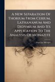 A New Separation Of Thorium From Cerium, Lathananum And Didymium And Its Application To The Analysis Of Monazite