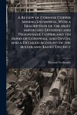A Review of Cornish Copper Mining Enterprise, With a Description of the Most Important Dividend and Progressive Copper and tin Mines of Cornwall and Devon, and a Detailed Account of the Buller and Basset District A Review of Cornish Copper Mining Enterprise, With a Description of the Most Important Dividend and Progressive Copper and tin Mines of Cornwall and Devon, and a Detailed Account of the Buller and Basset District