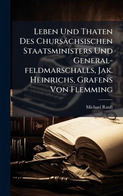 Cover Leben Und Thaten Des Chursächsischen Staatsministers Und General-feldmarschalls, Jak. Heinrichs, Grafens Von Flemming
