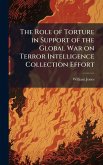 The Role of Torture in Support of the Global War on Terror Intelligence Collection Effort The Role of Torture in Support of the Global War on Terror Intelligence Collection Effort