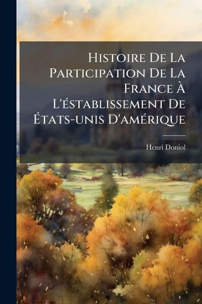 Histoire De La Participation De La France à L'Ã(c)stablissement De Ãtats-unis D'amÃ(c)rique Histoire De La Participation De La France à L'Ã(c)stablissement De Ãtats-unis D'amÃ(c)rique