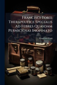 Francisci Torti Therapeutice Specialis Ad Febres Quasdam Perniciosas Inopinato - Torti, Francesco