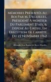 MÃ(c)moires PrÃ(c)sentÃ(c)s Au Roi Par M. D'eguilles, PrÃ(c)sident Ã€ Mortier Du Parlement D'aix, & DÃ(c)posÃ(c) Au Gresse, En ExÃ(c)cution De L'arrÃatÃ(c) Du 22 Novembre 1762