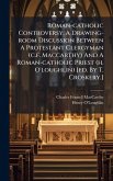 Roman-catholic Controversy, A Drawing-room Discussion Between A Protestant Clergyman (c.f. Maccarthy) And A Roman-catholic Priest (h. O'loughlin) [ed. By T. Croskery.]