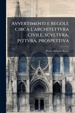 Avvertimenti e regole circa l'architettvra civile, scvltvra, pittvra, prospettiva - Barca, Pietro Antonio