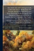 Recherches Historiques Sur L'origine De La Noblesse, Les Divers Moyens Par Lesquels Elle Pouvoit Ã&#138;tre Acquise En France, L'institution De La Pairie, De La Chambre Des Pairs, Et Des Majorats, Et L'Ã(c)tablissement Des Ordres De Chevalerie, De La LÃ(c)