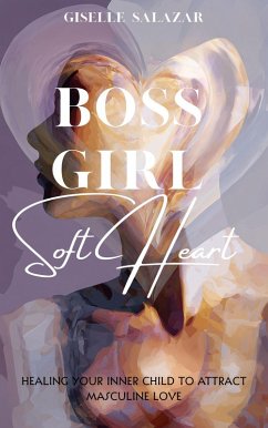 Cover Boss Girl, Soft Heart: Healing Your Inner Child To Attract Masculine Love (Feminine Energy, #1) (eBook, ePUB)