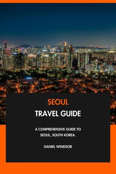 Seoul Travel Guide: A Comprehensive Guide to Seoul, South Korea. (eBook, ePUB) Seoul Travel Guide: A Comprehensive Guide to Seoul, South Korea. (eBook, ePUB)