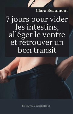 7 jours pour vider les intestins, alléger le ventre et retrouver un bon transit (eBook, ePUB) - Beaumont, Clara 7 jours pour vider les intestins, alléger le ventre et retrouver un bon transit (eBook, ePUB) - Beaumont, Clara