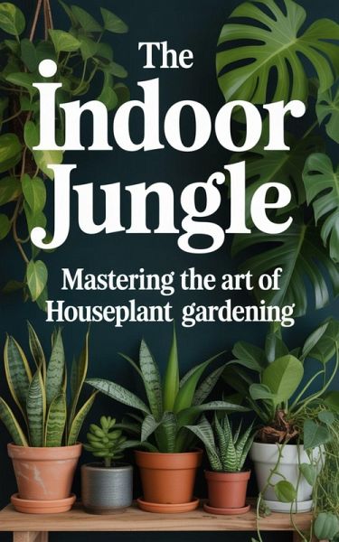 The Indoor Jungle : Mastering the Art of Houseplant Gardening (eBook, ePUB)