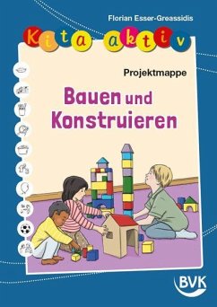 Kita aktiv Projektmappe Bauen und Konstruieren - Esser-Greassidis, Florian Kita aktiv Projektmappe Bauen und Konstruieren - Esser-Greassidis, Florian