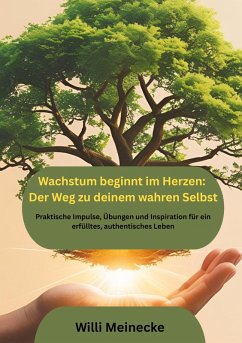 Wachstum beginnt im Herzen: Der Weg zu deinem wahren Selbst - Meinecke, Willi