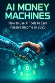 AI Money Machines: How to Use AI Tools to Earn Passive Income in 2025 (eBook, ePUB)