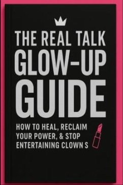 Cover The Real Talk GLOW-UP GUIDE - How to heal, reclaim your power, & stop entertaining clowns (eBook, ePUB)