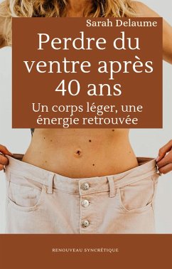Perdre du ventre après 40 ans : Un corps léger, une énergie retrouvée (eBook, ePUB) - Delaume, Sarah Perdre du ventre après 40 ans : Un corps léger, une énergie retrouvée (eBook, ePUB) - Delaume, Sarah